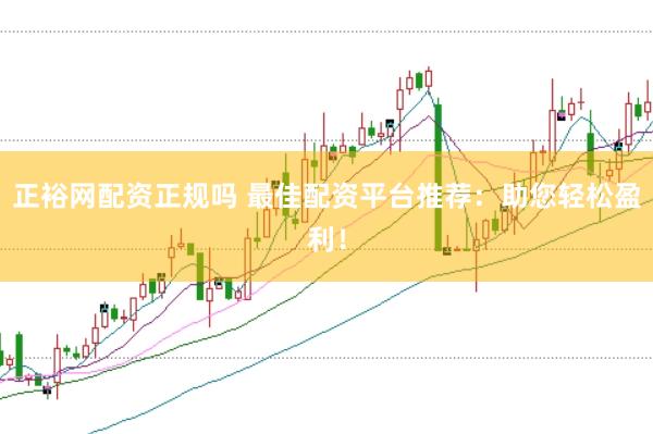 正裕网配资正规吗 最佳配资平台推荐：助您轻松盈利！