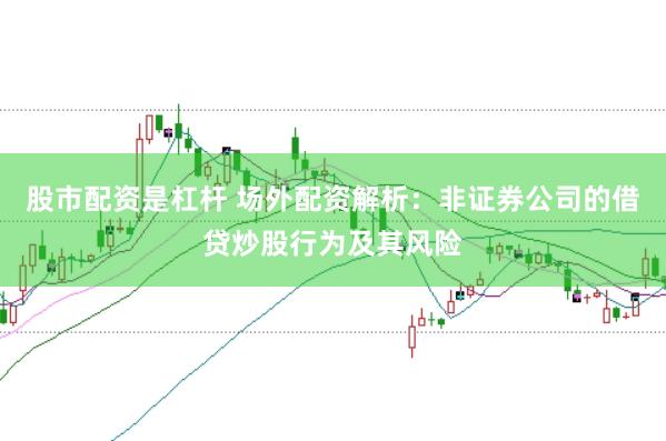 股市配资是杠杆 场外配资解析：非证券公司的借贷炒股行为及其风险