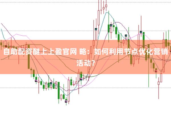 自助配资醚上上盈官网 略：如何利用节点优化营销活动？