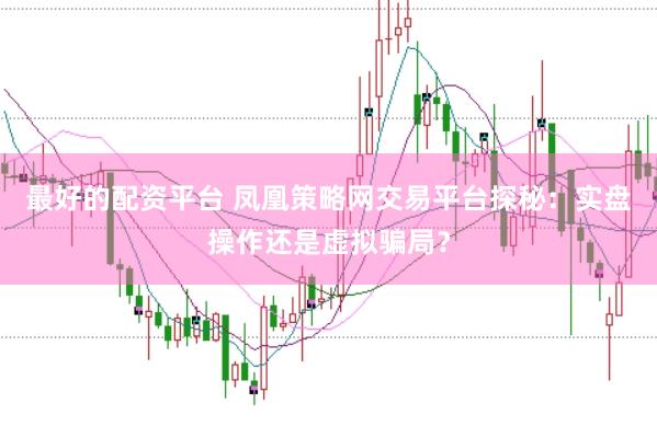 最好的配资平台 凤凰策略网交易平台探秘：实盘操作还是虚拟骗局？