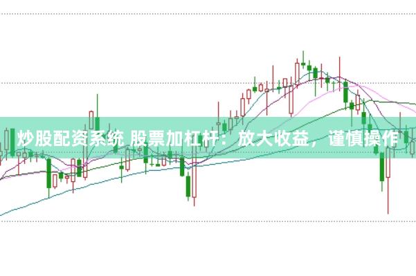 炒股配资系统 股票加杠杆：放大收益，谨慎操作
