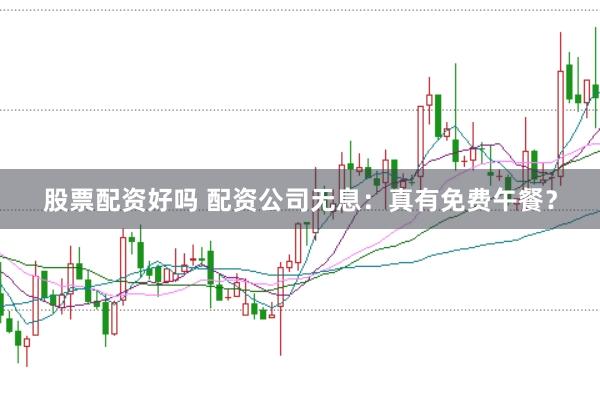 股票配资好吗 配资公司无息：真有免费午餐？