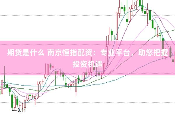 期货是什么 南京恒指配资：专业平台，助您把握投资机遇