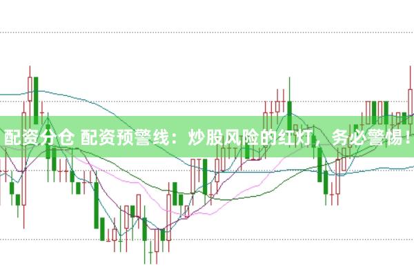 配资分仓 配资预警线：炒股风险的红灯，务必警惕！