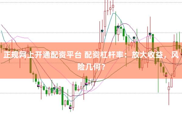 正规网上开通配资平台 配资杠杆率：放大收益，风险几何？