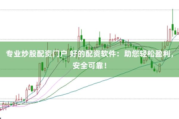 专业炒股配资门户 好的配资软件：助您轻松盈利，安全可靠！