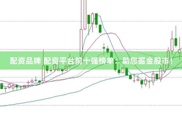 配资品牌 配资平台前十强榜单：助您掘金股市！