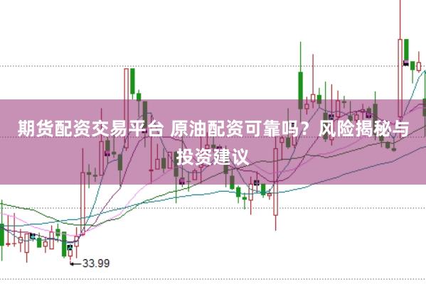 期货配资交易平台 原油配资可靠吗？风险揭秘与投资建议
