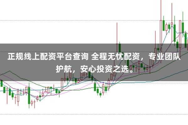 正规线上配资平台查询 全程无忧配资，专业团队护航，安心投资之选。