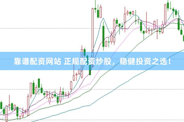 靠谱配资网站 正规配资炒股，稳健投资之选！