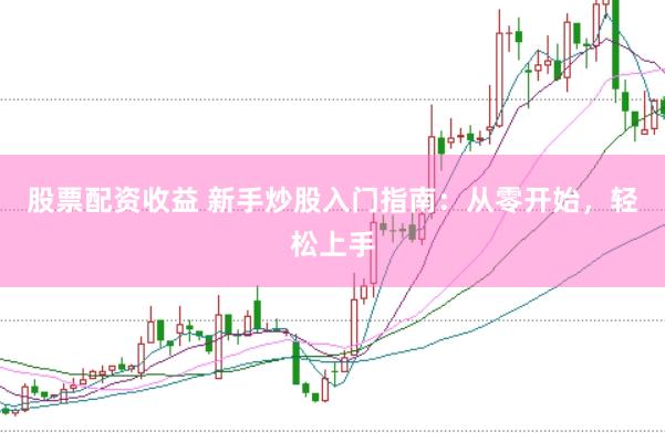 股票配资收益 新手炒股入门指南：从零开始，轻松上手