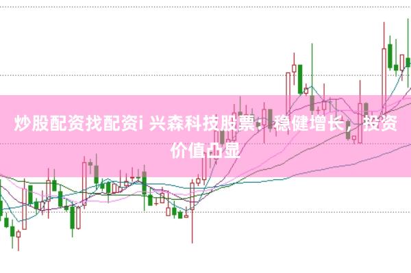 炒股配资找配资i 兴森科技股票：稳健增长，投资价值凸显