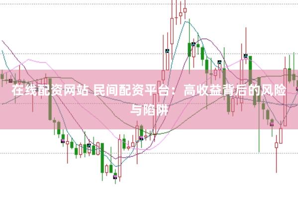 在线配资网站 民间配资平台：高收益背后的风险与陷阱