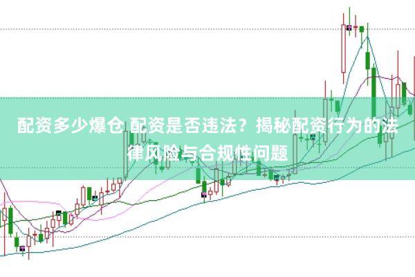 配资多少爆仓 配资是否违法？揭秘配资行为的法律风险与合规性问题
