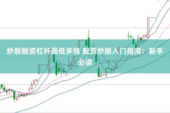 炒股融资杠杆最低多钱 配资炒股入门指南：新手必读