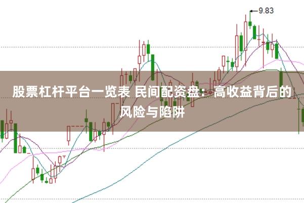 股票杠杆平台一览表 民间配资盘：高收益背后的风险与陷阱