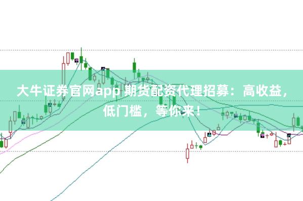 大牛证券官网app 期货配资代理招募：高收益，低门槛，等你来！