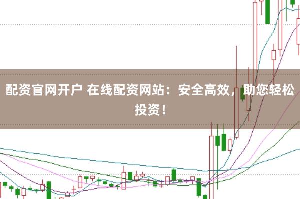 配资官网开户 在线配资网站：安全高效，助您轻松投资！