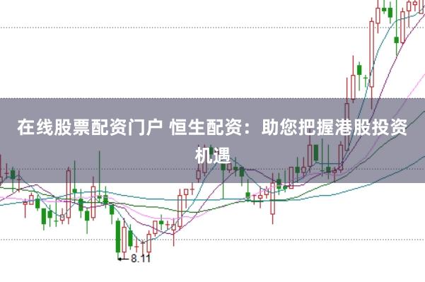在线股票配资门户 恒生配资：助您把握港股投资机遇