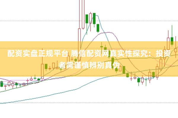 配资实盘正规平台 腾信配资网真实性探究：投资者需谨慎辨别真伪
