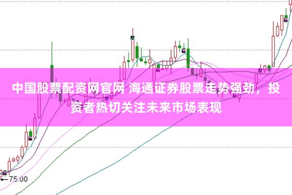 中国股票配资网官网 海通证券股票走势强劲，投资者热切关注未来市场表现