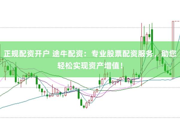 正规配资开户 途牛配资:专业股票配资服务,助您轻松实现资产增值!
