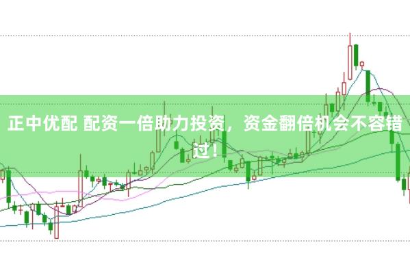 正中优配 配资一倍助力投资,资金翻倍机会不容错过!
