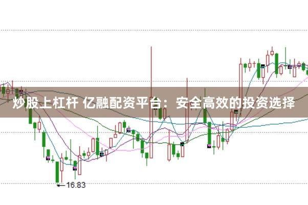 炒股上杠杆 亿融配资平台:安全高效的投资选择