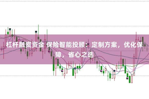 杠杆融资资金 保险智能投顾:定制方案,优化保障,省心之选