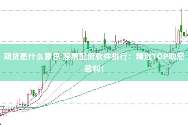 期货是什么意思 股票配资软件排行:精选TOP助您盈利!