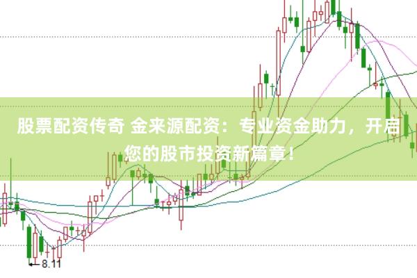 股票配资传奇 金来源配资：专业资金助力，开启您的股市投资新篇章！