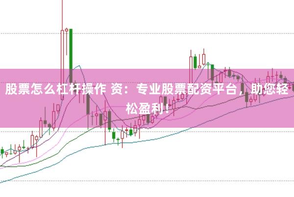 股票怎么杠杆操作 资：专业股票配资平台，助您轻松盈利！