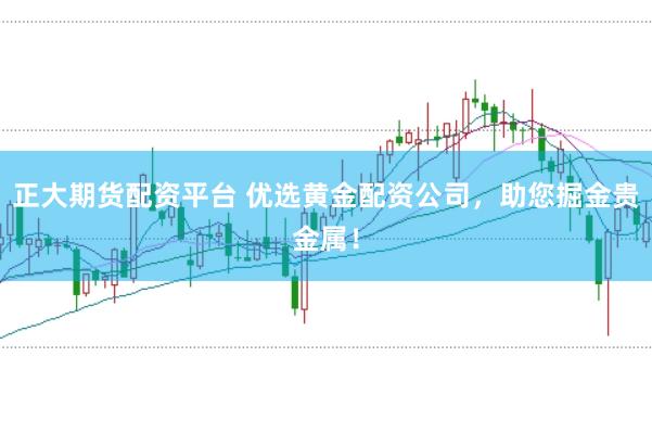 正大期货配资平台 优选黄金配资公司，助您掘金贵金属！