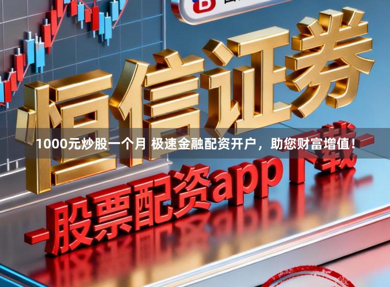 1000元炒股一个月 极速金融配资开户,助您财富增值!