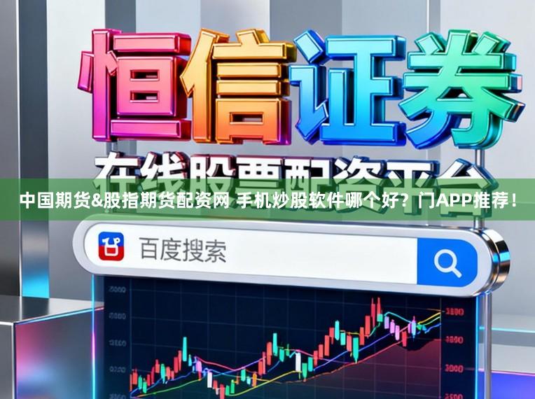 中国期货&股指期货配资网 手机炒股软件哪个好？门APP推荐！