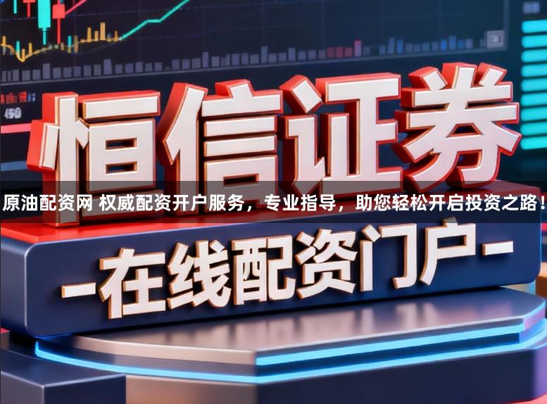 原油配资网 权威配资开户服务,专业指导,助您轻松开启投资之路!