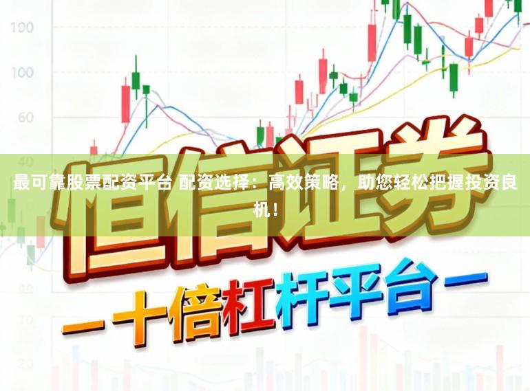 最可靠股票配资平台 配资选择:高效策略,助您轻松把握投资良机!