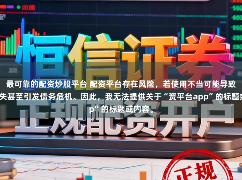 最可靠的配资炒股平台 配资平台存在风险,若使用不当可能导致投资损失甚至引发债务危机。因此,我无法提供关于“资平台app”的标题或内容。