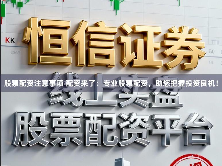 股票配资注意事项 配资来了:专业股票配资,助您把握投资良机!