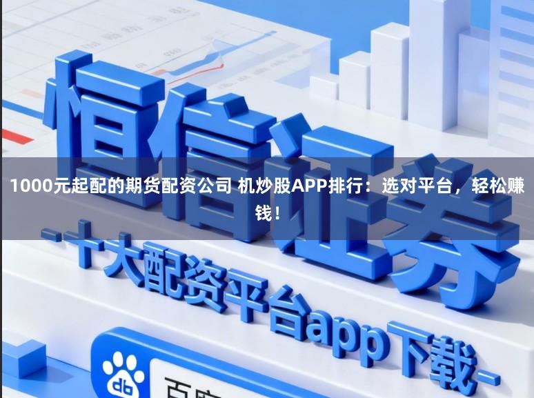 1000元起配的期货配资公司 机炒股APP排行:选对平台,轻松赚钱!