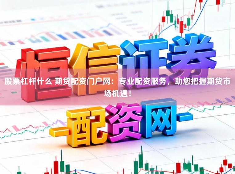 股票杠杆什么 期货配资门户网:专业配资服务,助您把握期货市场机遇!