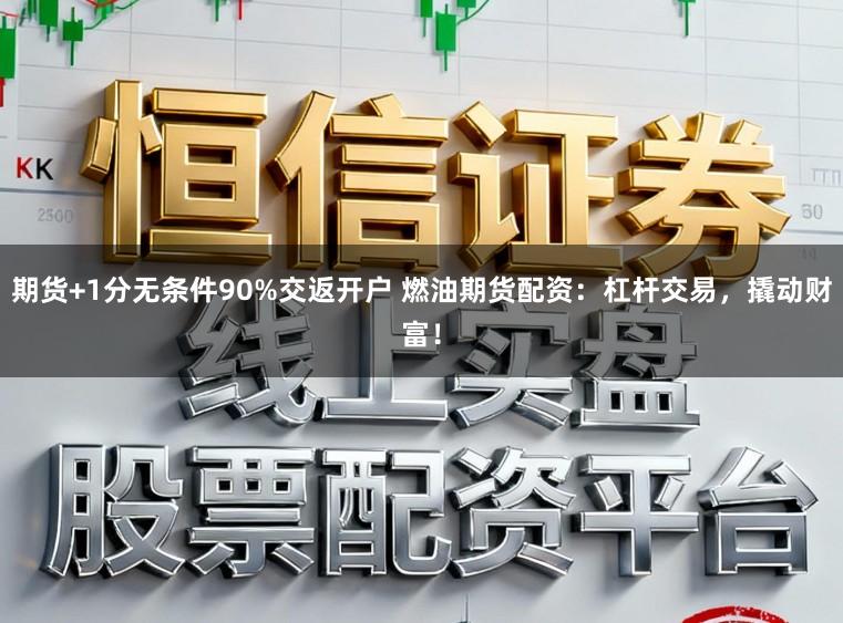 期货+1分无条件90%交返开户 燃油期货配资：杠杆交易，撬动财富！