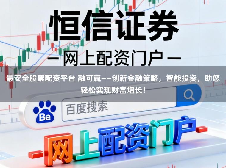 最安全股票配资平台 融可赢——创新金融策略，智能投资，助您轻松实现财富增长！
