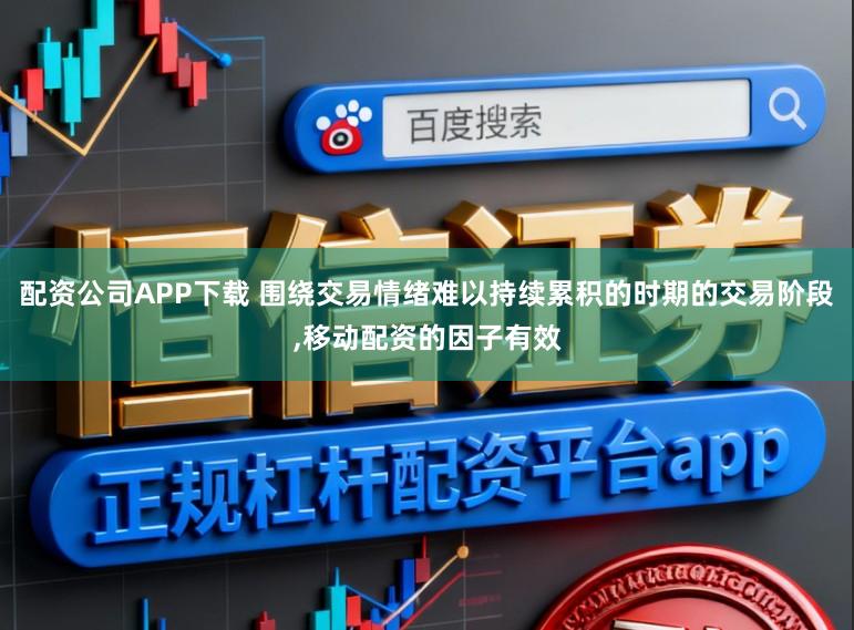 配资公司APP下载 围绕交易情绪难以持续累积的时期的交易阶段，移动配资的因子有效