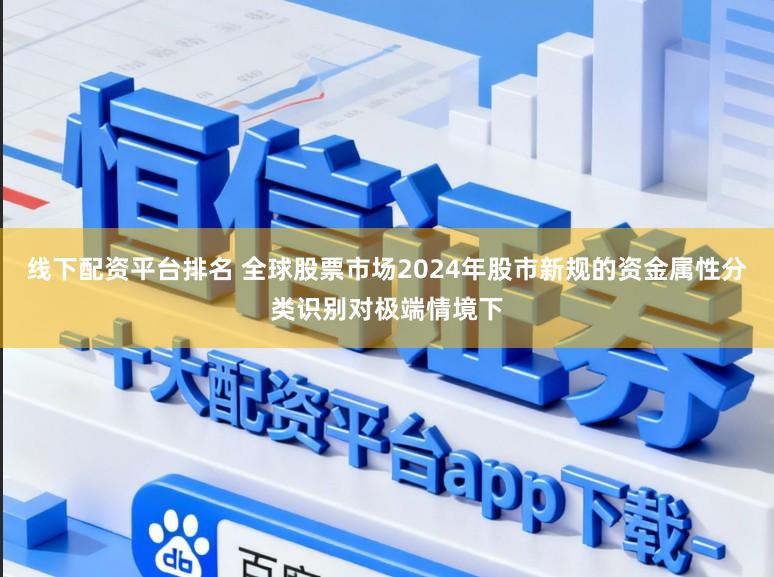 线下配资平台排名 全球股票市场2024年股市新规的资金属性分类识别对极端情境下