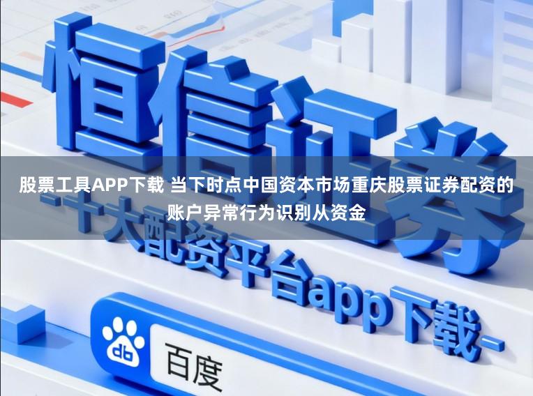 股票工具APP下载 当下时点中国资本市场重庆股票证券配资的账户异常行为识别从资金