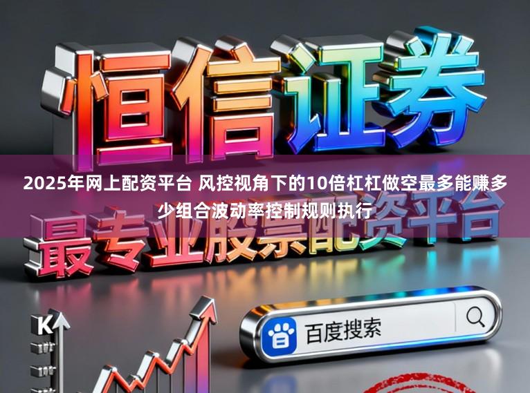 2025年网上配资平台 风控视角下的10倍杠杠做空最多能赚多少组合波动率控制规则执行