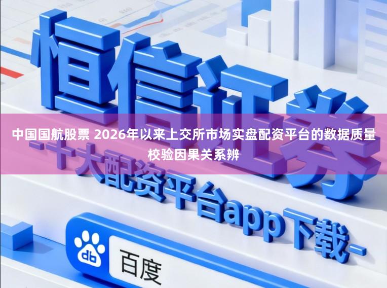 中国国航股票 2026年以来上交所市场实盘配资平台的数据质量校验因果关系辨