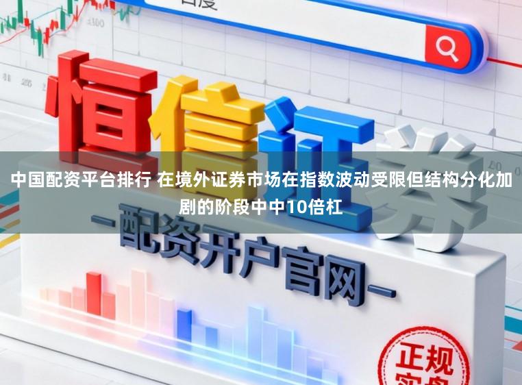 中国配资平台排行 在境外证券市场在指数波动受限但结构分化加剧的阶段中中10倍杠