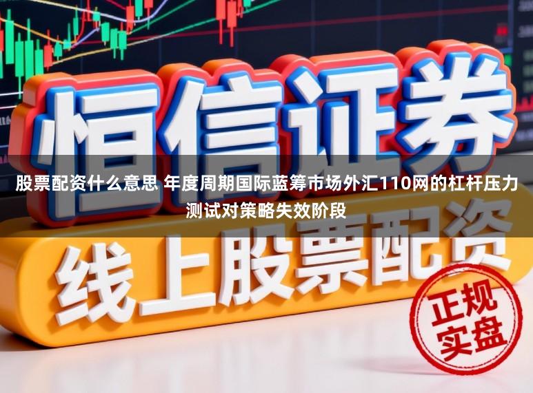 股票配资什么意思 年度周期国际蓝筹市场外汇110网的杠杆压力测试对策略失效阶段